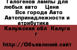 Галогенов лампы для любых авто. › Цена ­ 3 000 - Все города Авто » Автопринадлежности и атрибутика   . Калужская обл.,Калуга г.